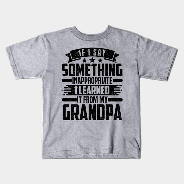 IF I SAY SOMETHING INAPPROPRIATE I LEARNED IT FROM MY Grandpa Kids T-Shirt by SilverTee